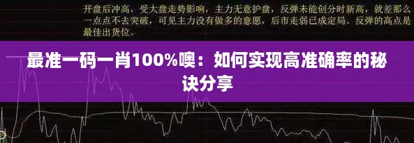 最準(zhǔn)一碼一肖100%噢：如何實(shí)現(xiàn)高準(zhǔn)確率的秘訣分享