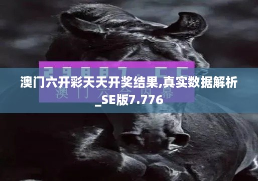 澳門六開彩天天開獎結(jié)果,真實數(shù)據(jù)解析_SE版7.776