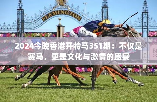 2024今晚香港開特馬351期：不僅是賽馬，更是文化與激情的盛宴