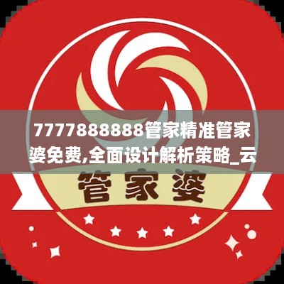 7777888888管家精準(zhǔn)管家婆免費,全面設(shè)計解析策略_云端版5.718