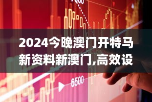 2024今晚澳門開特馬新資料新澳門,高效設(shè)計(jì)策略_4K4.251