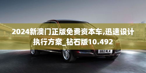 2024新澳門(mén)正版免費(fèi)資本車(chē),迅速設(shè)計(jì)執(zhí)行方案_鉆石版10.492