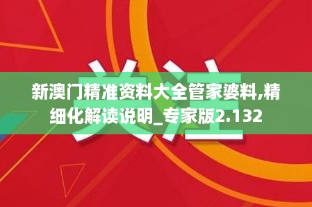 新澳門(mén)精準(zhǔn)資料大全管家婆料,精細(xì)化解讀說(shuō)明_專家版2.132