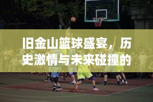 舊金山籃球盛宴，歷史激情與未來碰撞的賽場傳奇