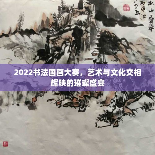 2022書法國(guó)畫大賽，藝術(shù)與文化交相輝映的璀璨盛宴