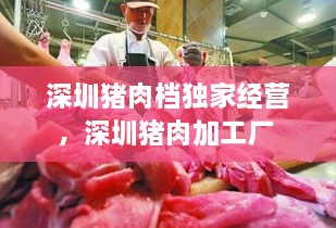 深圳豬肉檔獨家經(jīng)營，深圳豬肉加工廠 