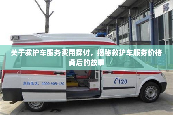 關(guān)于救護(hù)車服務(wù)費(fèi)用探討，揭秘救護(hù)車服務(wù)價(jià)格背后的故事