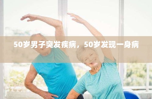 50歲男子突發(fā)疾病，50歲發(fā)現(xiàn)一身病 