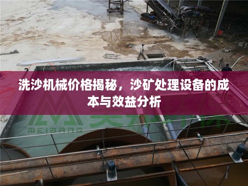 洗沙機械價格揭秘，沙礦處理設備的成本與效益分析