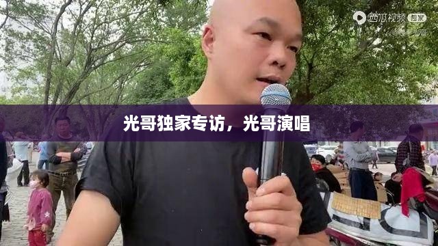 光哥獨(dú)家專訪，光哥演唱 