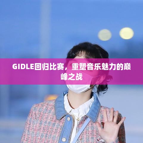 GIDLE回歸比賽，重塑音樂(lè)魅力的巔峰之戰(zhàn)