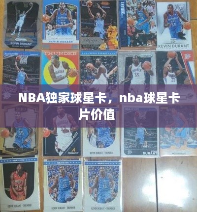 NBA獨(dú)家球星卡，nba球星卡片價(jià)值 