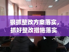 狠抓整改方案落實，抓好整改措施落實 