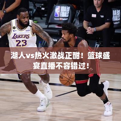 湖人vs熱火激戰(zhàn)正酣！籃球盛宴直播不容錯過！