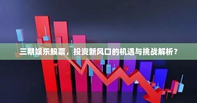 三期娛樂股票，投資新風口的機遇與挑戰(zhàn)解析？