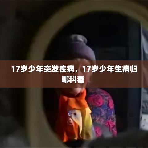 17歲少年突發(fā)疾病，17歲少年生病歸哪科看 