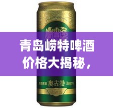 青島嶗特啤酒價(jià)格大揭秘，最新行情解析