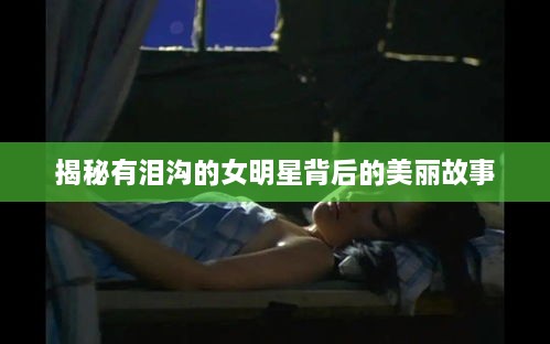 揭秘有淚溝的女明星背后的美麗故事