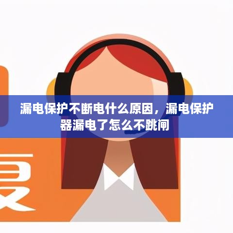 漏電保護不斷電什么原因，漏電保護器漏電了怎么不跳閘 