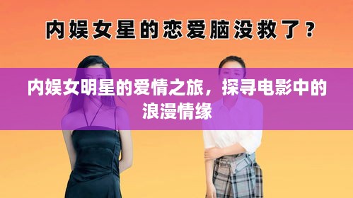 內(nèi)娛女明星的愛情之旅，探尋電影中的浪漫情緣