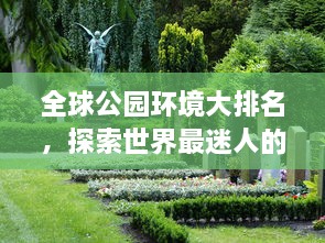 全球公園環(huán)境大排名，探索世界最迷人的公園美景