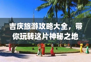 吉慶旅游攻略大全，帶你玩轉(zhuǎn)這片神秘之地！