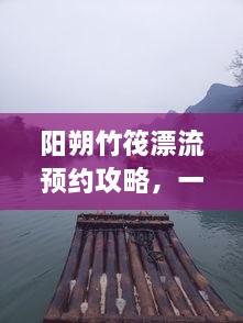 陽(yáng)朔竹筏漂流預(yù)約攻略，一站式解決你的漂流之旅！