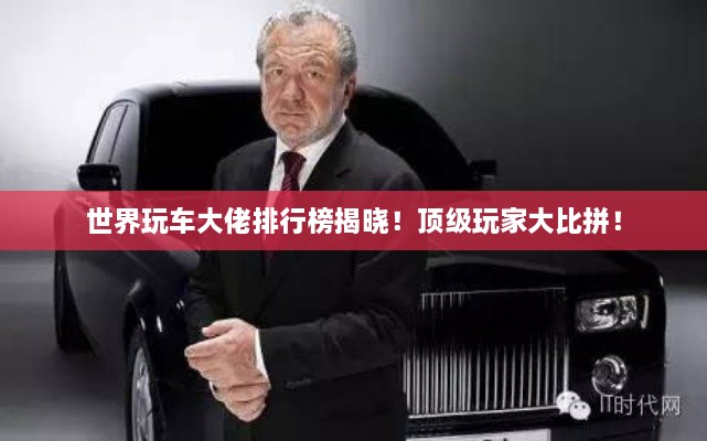 世界玩車大佬排行榜揭曉！頂級玩家大比拼！