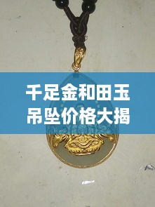 千足金和田玉吊墜價(jià)格大揭秘，最新行情解析，讓您輕松選購(gòu)！