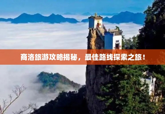 商洛旅游攻略揭秘，最佳路線探索之旅！