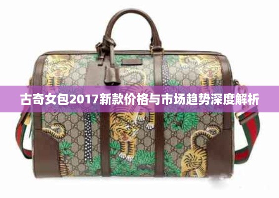 古奇女包2017新款價格與市場趨勢深度解析