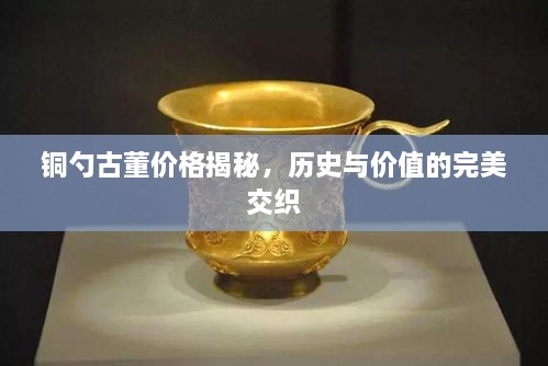 銅勺古董價(jià)格揭秘，歷史與價(jià)值的完美交織