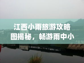 江西小雨旅游攻略圖揭秘，暢游雨中小城的絕美風(fēng)光