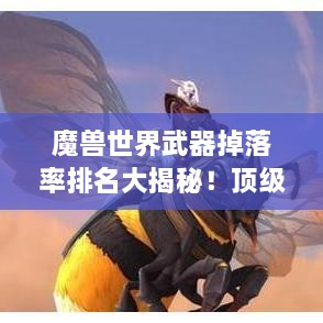 魔獸世界武器掉落率排名大揭秘！頂級武器獲取概率一網打盡