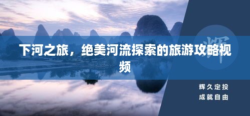 下河之旅，絕美河流探索的旅游攻略視頻