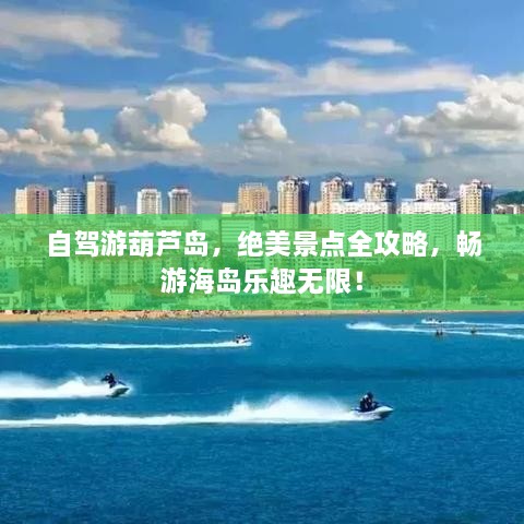 自駕游葫蘆島，絕美景點(diǎn)全攻略，暢游海島樂趣無限！