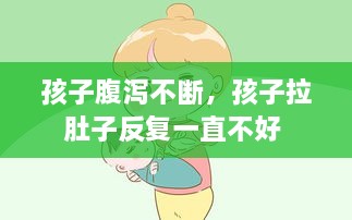 孩子腹瀉不斷，孩子拉肚子反復(fù)一直不好 