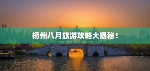 揚(yáng)州八月旅游攻略大揭秘！