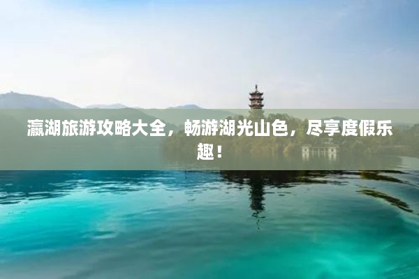 瀛湖旅游攻略大全，暢游湖光山色，盡享度假樂趣！