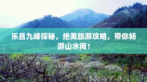 樂昌九峰探秘，絕美旅游攻略，帶你暢游山水間！