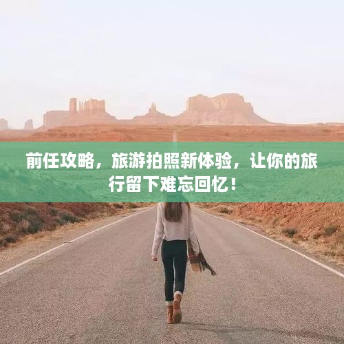 前任攻略，旅游拍照新體驗，讓你的旅行留下難忘回憶！