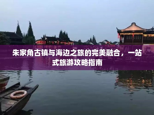 朱家角古鎮(zhèn)與海邊之旅的完美融合，一站式旅游攻略指南