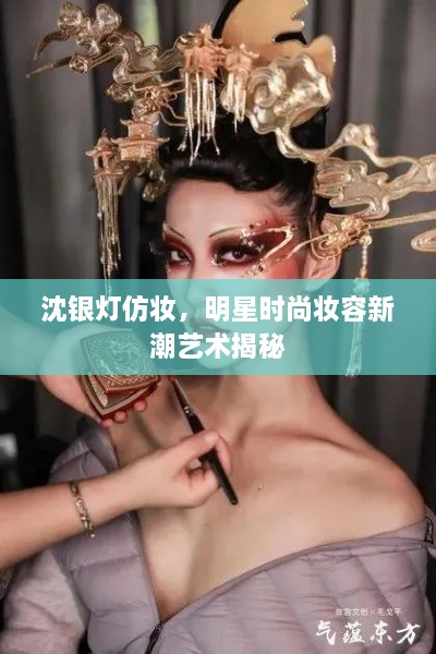 沈銀燈仿妝，明星時(shí)尚妝容新潮藝術(shù)揭秘