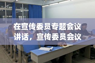 在宣傳委員專題會(huì)議講話，宣傳委員會(huì)議新聞稿 