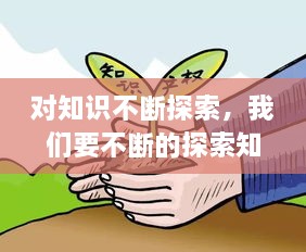 對(duì)知識(shí)不斷探索，我們要不斷的探索知識(shí)的 