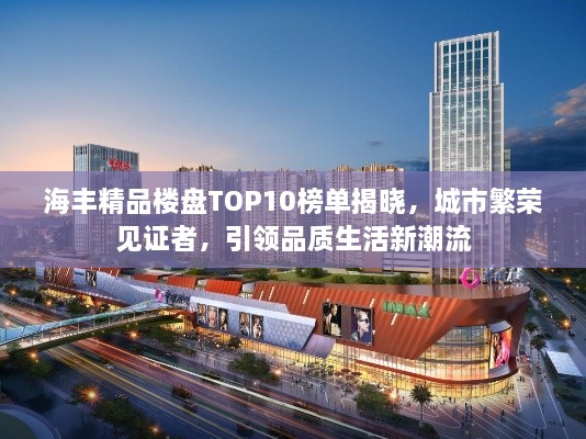 海豐精品樓盤TOP10榜單揭曉，城市繁榮見證者，引領(lǐng)品質(zhì)生活新潮流