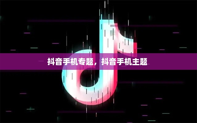 抖音手機專題，抖音手機主題 