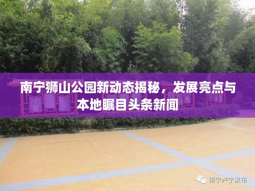 南寧獅山公園新動態(tài)揭秘，發(fā)展亮點與本地矚目頭條新聞