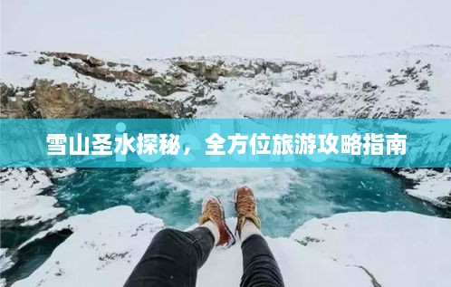 雪山圣水探秘，全方位旅游攻略指南