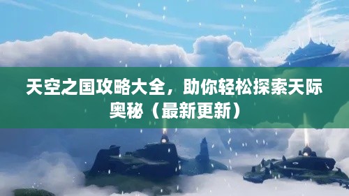 天空之國(guó)攻略大全，助你輕松探索天際奧秘（最新更新）